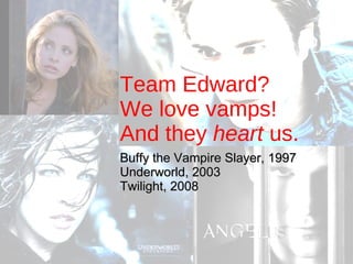 Team Edward? We love vamps! And they  heart  us. Buffy the Vampire Slayer, 1997 Underworld, 2003 Twilight, 2008 