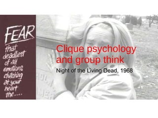 Clique psychology and group think Night of the Living Dead, 1968 