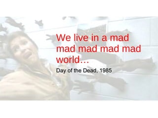 We live in a mad mad mad mad mad world… Day of the Dead, 1985 