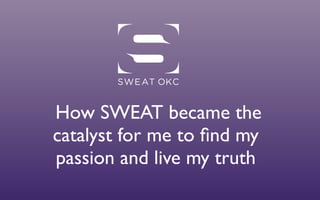 How SWEAT became the
catalyst for me to ﬁnd my
passion and live my truth
 