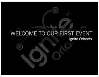 WELCOME TO OUR FIRST EVENT
                  Ignite Orlando
 
