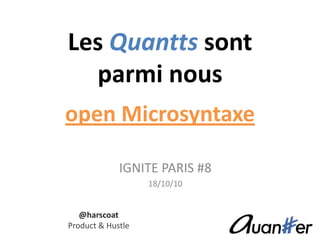Les Quanttssontparmi nousopen Microsyntaxe IGNITE PARIS #8 18/10/10 @harscoat Product & Hustle 