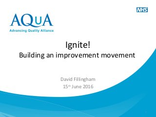 David Fillingham
15th
June 2016
1
Ignite!
Building an improvement movement
 