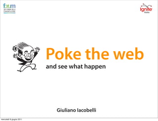 Poke the web
                          and see what happen




                             Giuliano Iacobelli
mercoledì 8 giugno 2011
 