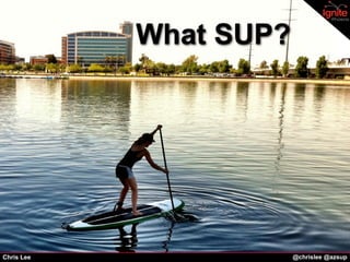 What SUP?




Chris Lee               @chrislee @azsup
 