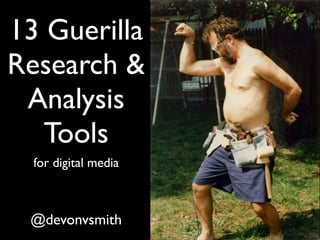 13 Guerilla
Research &
 Analysis
   Tools
  for digital media



 @devonvsmith
 