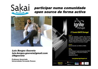participar numa comunidade
                          open source de forma activa




Luis Borges Gouveia
luis.borges.gouveia@gmail.com
@lbgouveia
Professor Associado
Universidade Fernando Pessoa
 