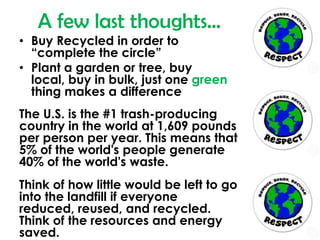A few last thoughts…<br />Buy Recycled in order to “complete the circle”<br />Plant a garden or tree, buy local, buy in bu...