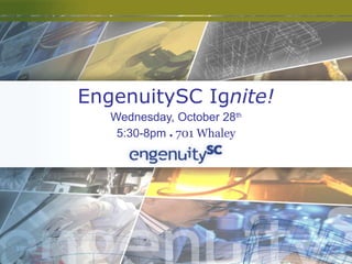 EngenuitySC Ig nite! Wednesday, October 28 th 5:30-8pm  ●  701 Whaley 