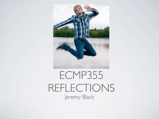 ECMP355
REFLECTIONS
  Jeremy Black
 