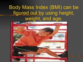 Body Mass Index (BMI) can be figured out by using height, weight, and age. 