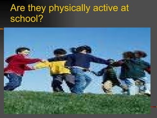 Are they physically active at school? 