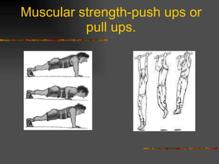 Muscular strength-push ups or pull ups. 