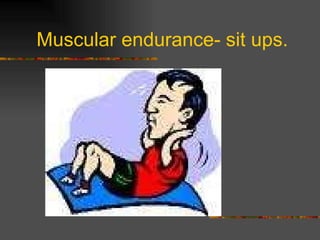 Muscular endurance- sit ups. 
