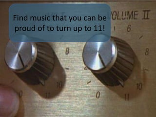 Find music that you can be proud of to turn up to 11!
