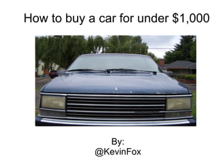 How to buy a car for under $1,000




              By:
            @KevinFox
 
