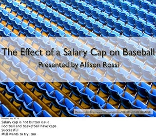Thursday, May 30, 13
Salary cap is hot button issue
Football and basketball have caps
Successful
MLB wants to try, too
 