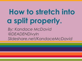 How to stretch into
a split properly.
By: Kandace McDavid
@DEADENDivyln
Slideshare.net/KandaceMcDavid
 