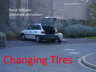 Changing Tires
http://flic.kr/p/4N8PVK
Randi Williams
Slideshare.net/williari
 