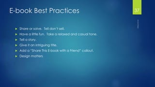 E-book Best Practices 
 Share or solve. Tell don’t sell. 
 Have a little fun. Take a relaxed and casual tone. 
 Tell a ...