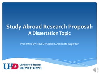 Study Abroad Research Proposal:A Dissertation Topic Presented By: Paul Donaldson, Associate Registrar 