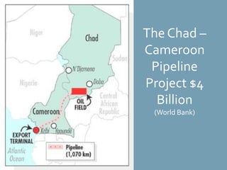 The Chad – Cameroon  Pipeline Project $4 Billion(World Bank)