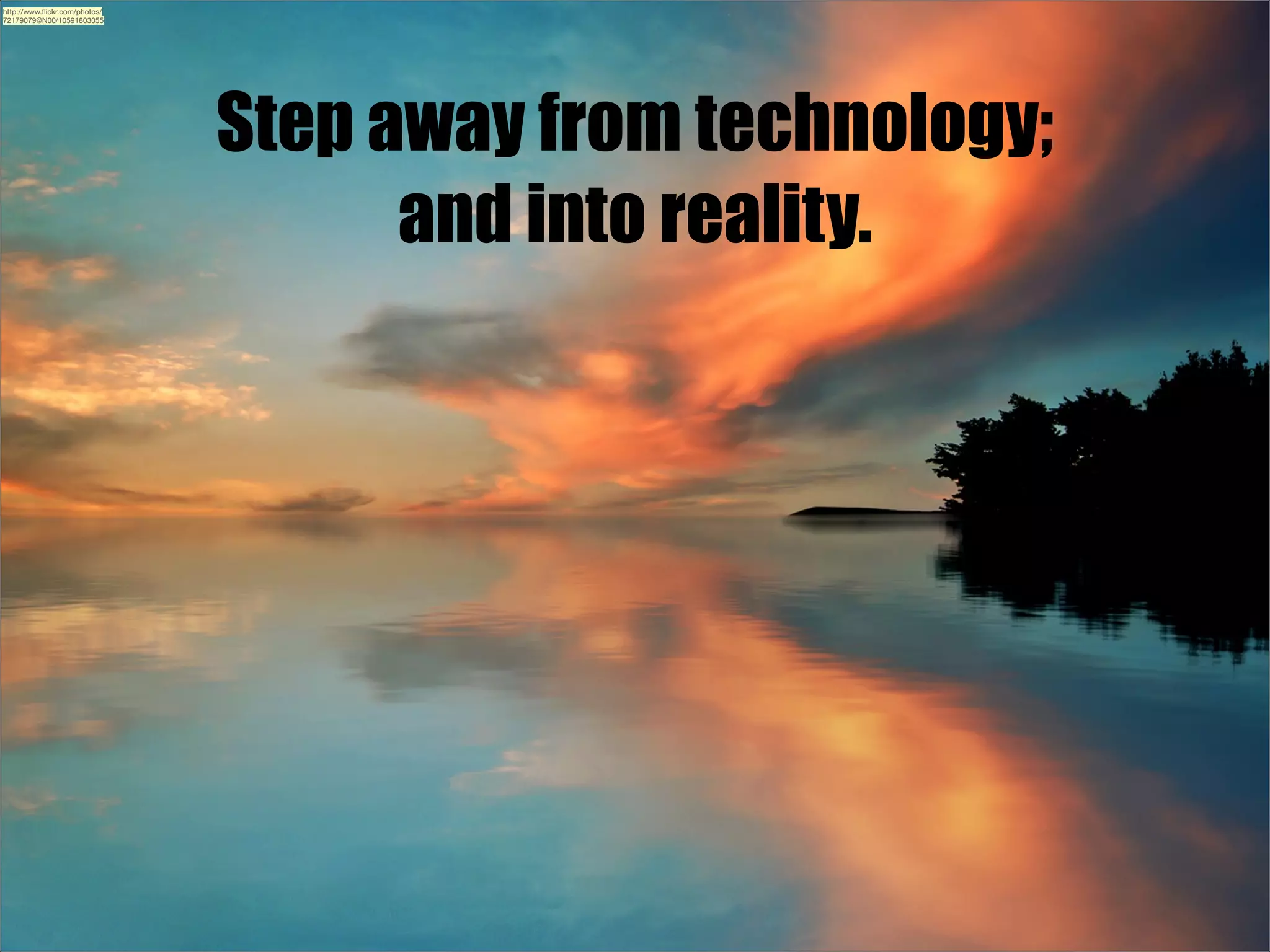 http://www.ﬂickr.com/photos/
72179079@N00/10591803055

Step away from technology;
and into reality.

 