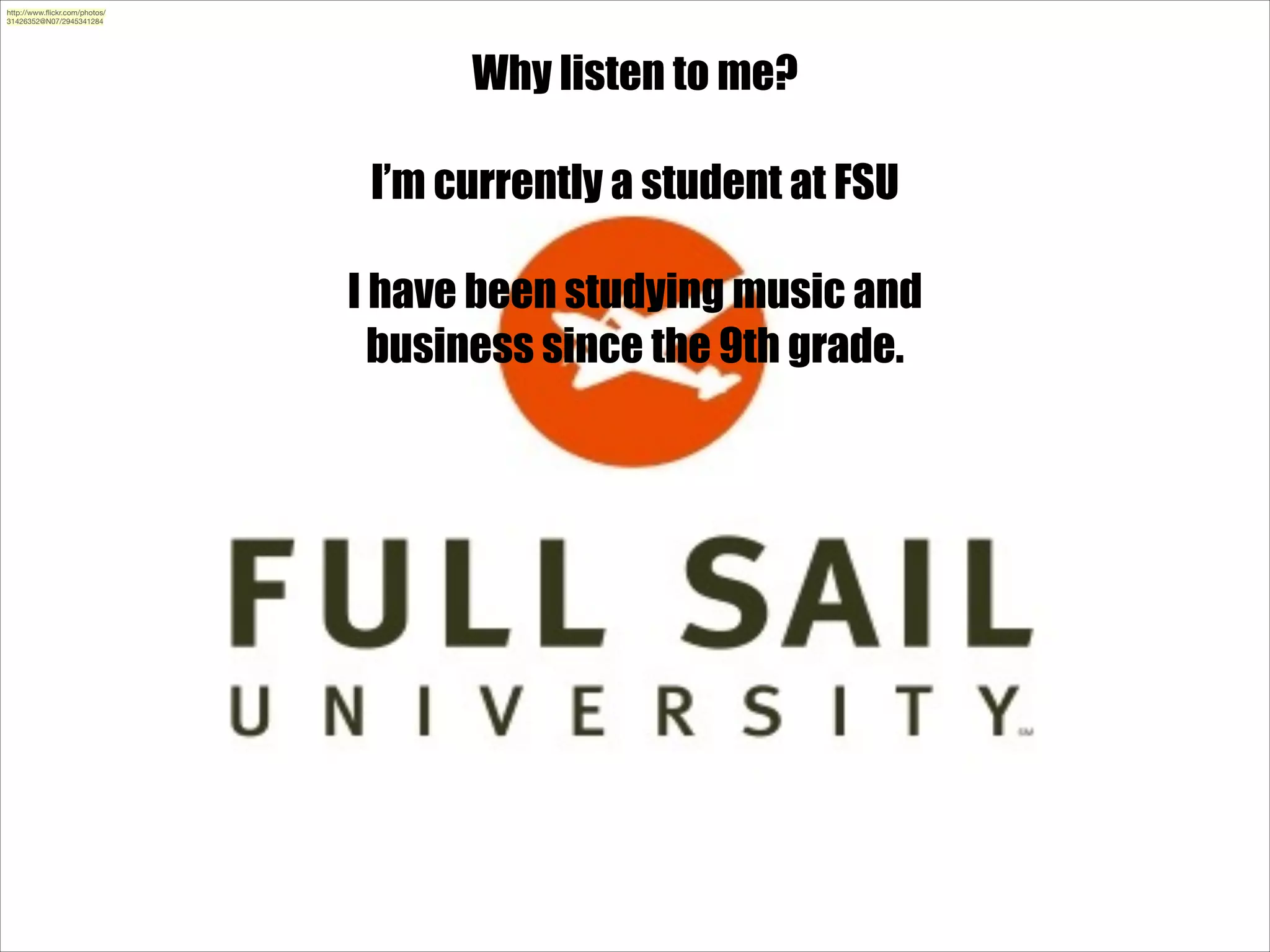 http://www.ﬂickr.com/photos/
31426352@N07/2945341284

Why listen to me?
!

I’m currently a student at FSU
!

I have been studying music and
business since the 9th grade.

 