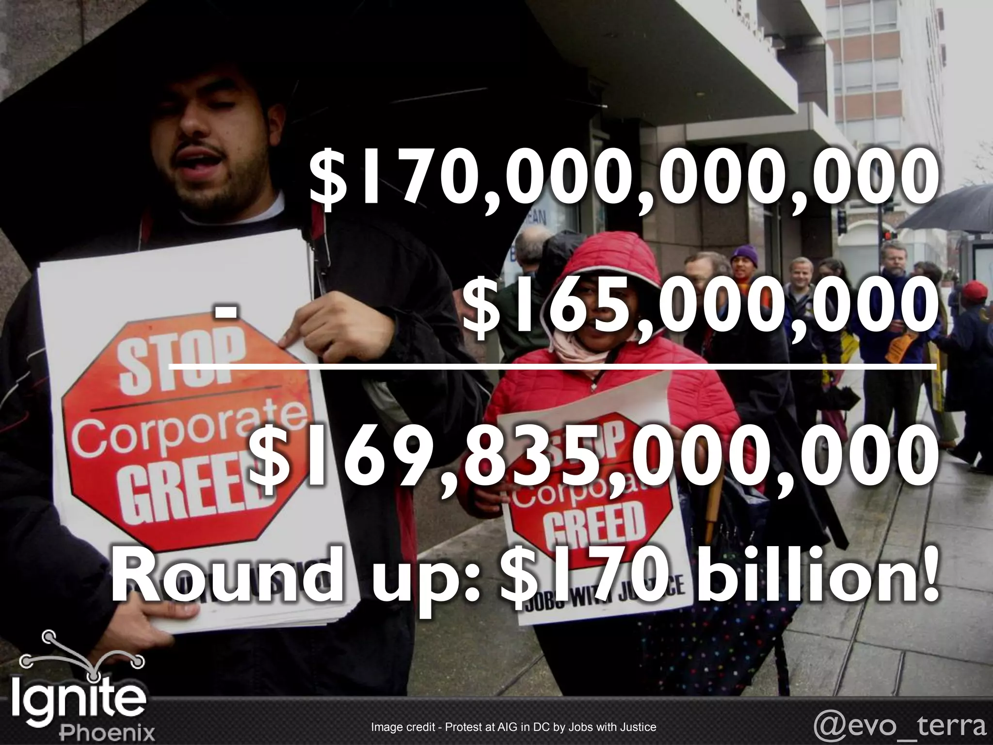 $170,000,000,000
  -                      $165,000,000
      $169,835,000,000
Round up: $170 billion!
        Image credit - Protest at AIG in DC by Jobs with Justice   @evo_terra
 