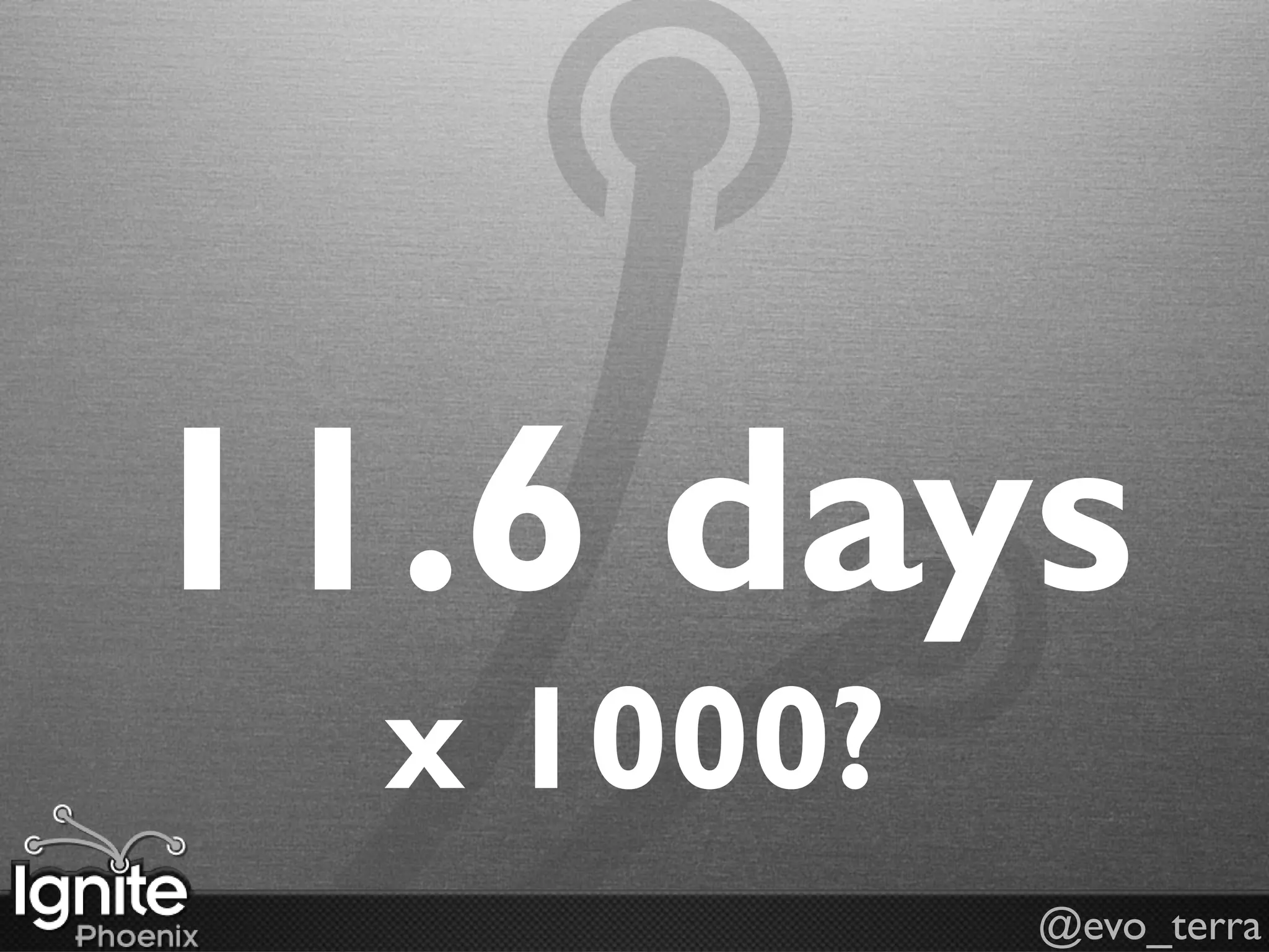 11.6 days
  x 1000?
            @evo_terra
 