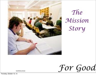 For Good
The
Mission
Story
www.ﬂicker.com/user
Thursday, October 10, 13
 