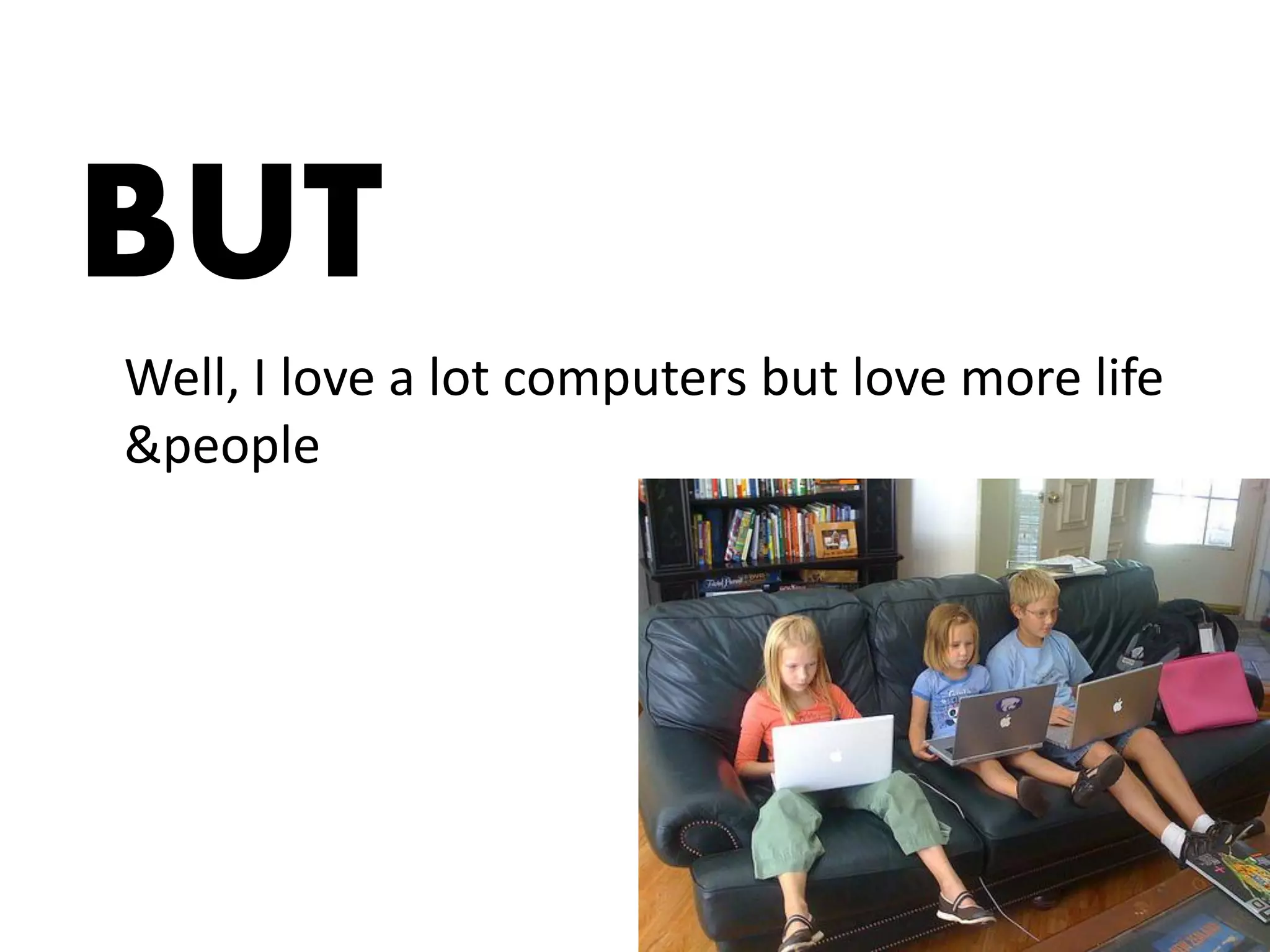 BUT
Well, I love a lot computers but love more life
&people
 