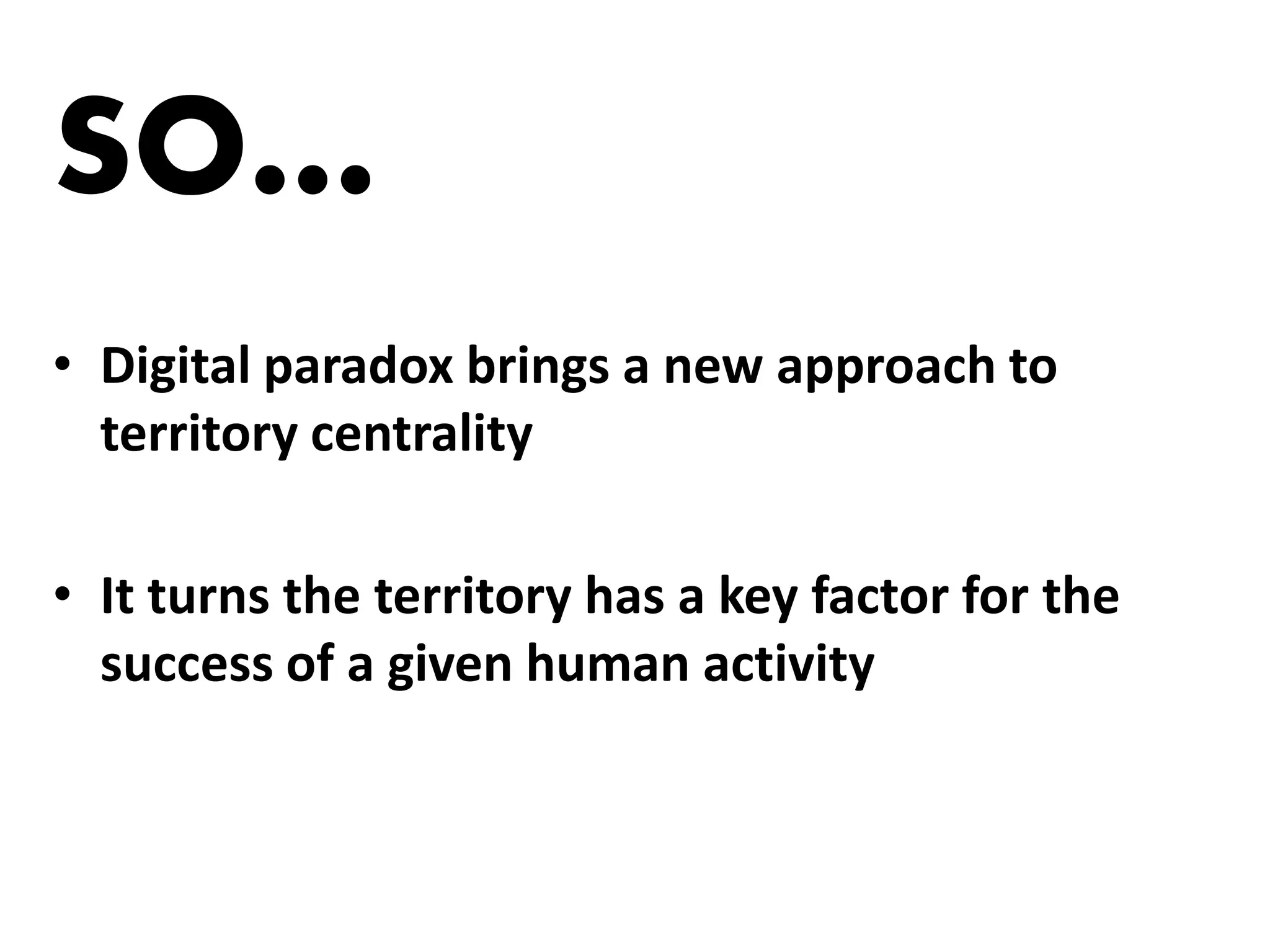 SO…
• Digital paradox brings a new approach to
  territory centrality

• It turns the territory has a key factor for the
  success of a given human activity
 