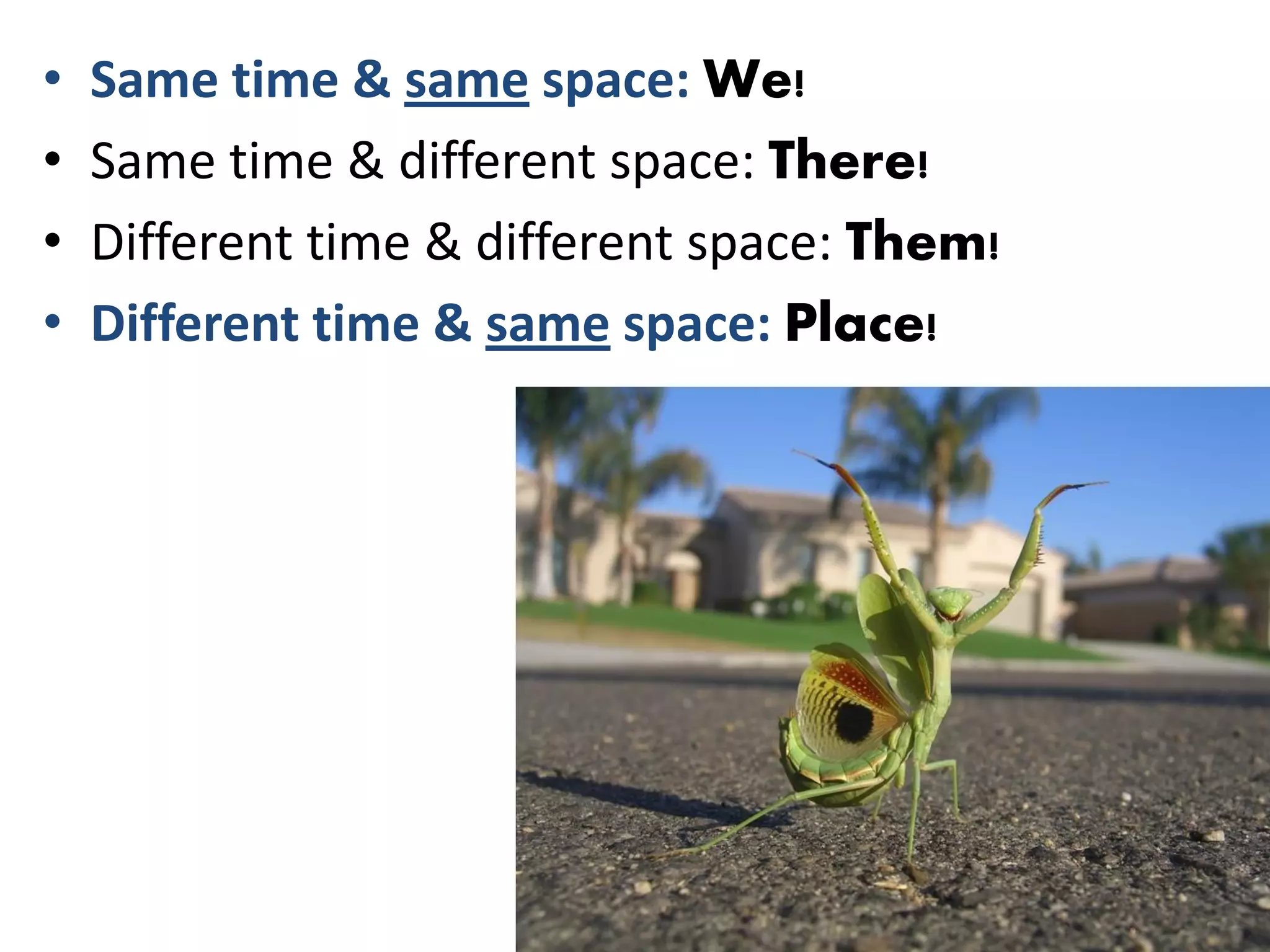 •   Same time & same space: We!
•   Same time & different space: There!
•   Different time & different space: Them!
•   Different time & same space: Place!
 