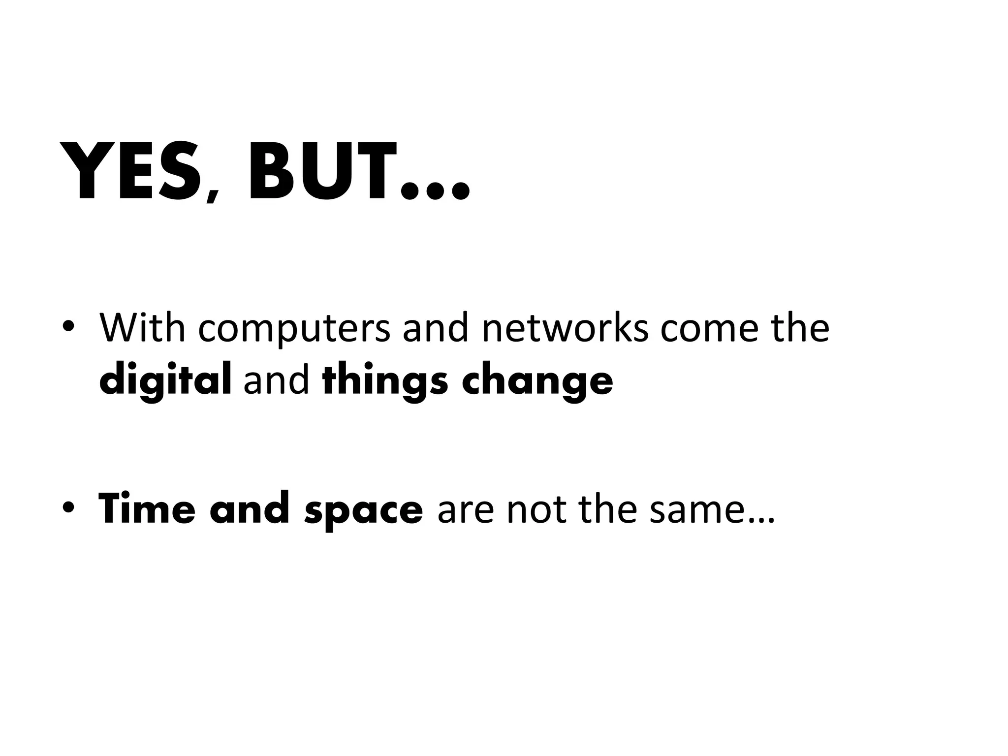 YES, BUT…
• With computers and networks come the
  digital and things change

• Time and space are not the same…
 