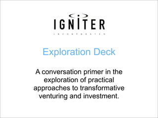 Exploration Deck
 A conversation primer in the
    exploration of practical
approaches to transformative
  venturing and investment.