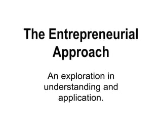 The Entrepreneurial Approach An exploration in understanding and application. 