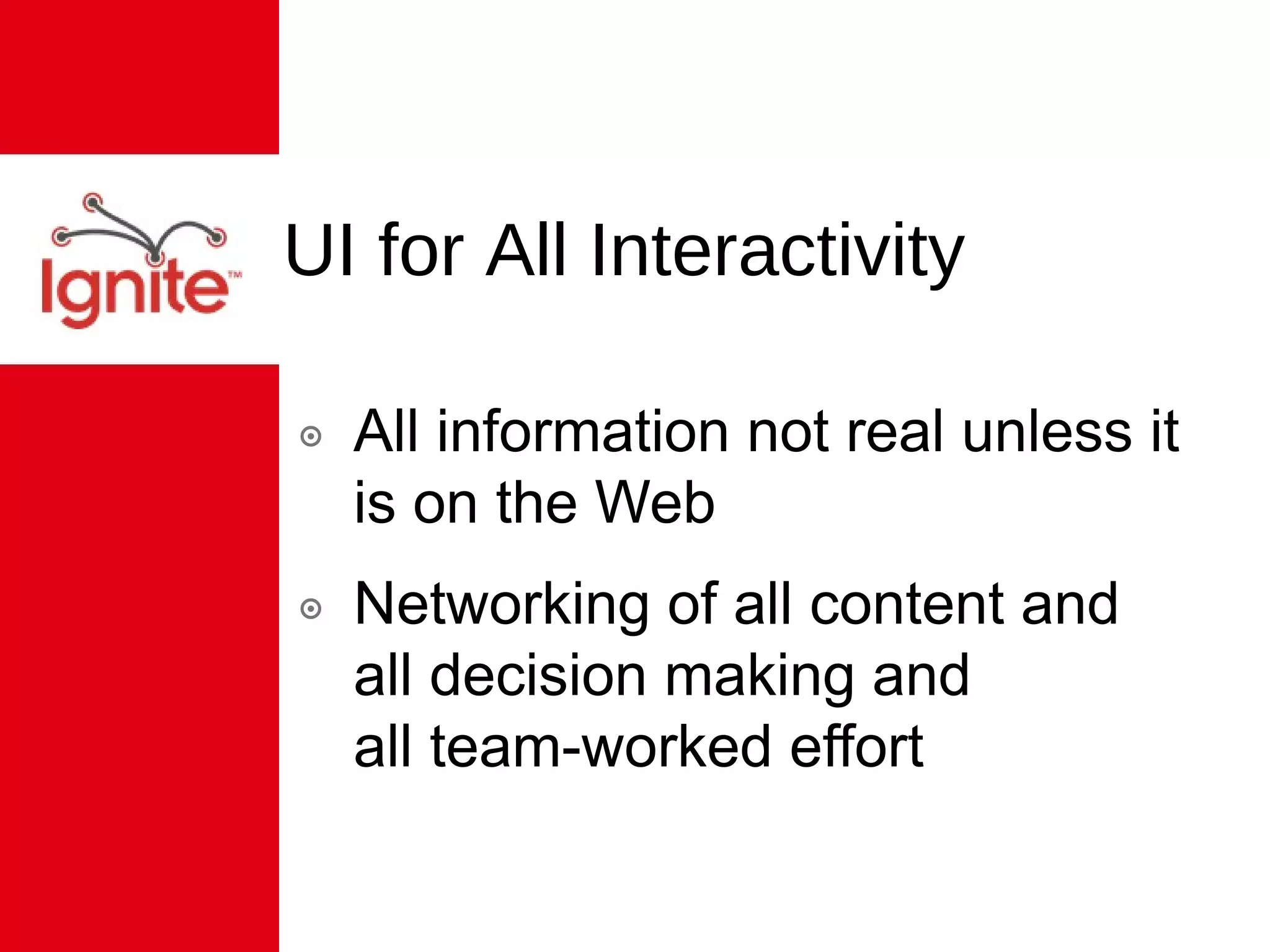 UI for All Interactivity All information not real unless it is on the Web Networking of all content and  all decision making and  all team-worked effort 