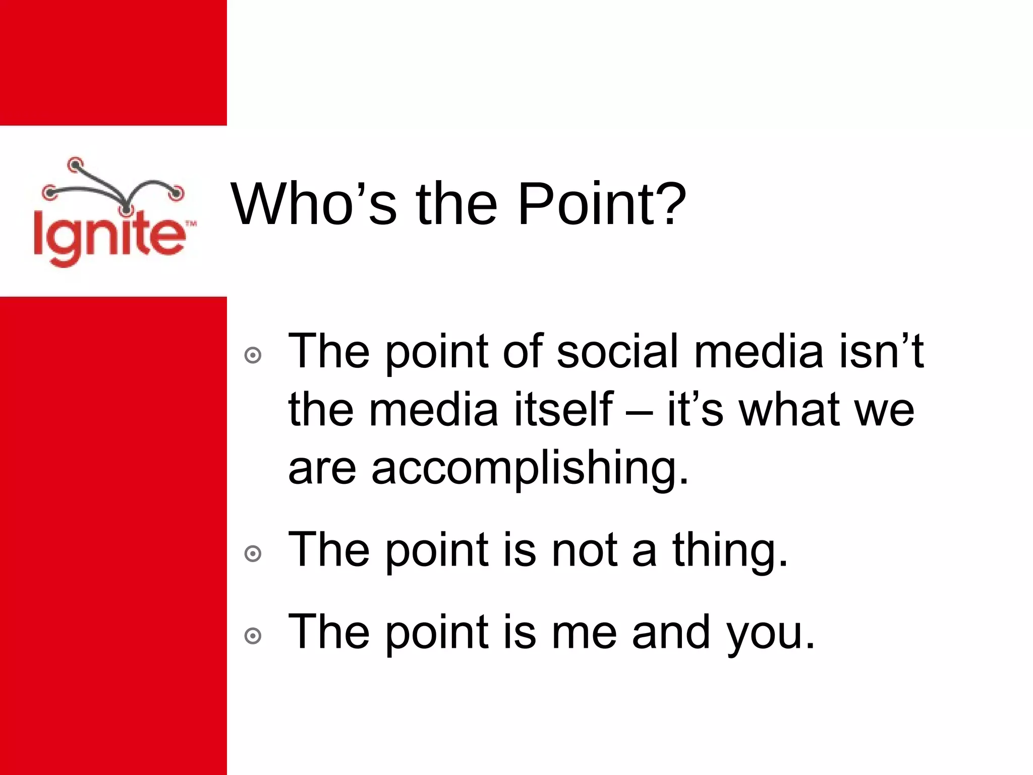 Who’s the Point? The point of social media isn’t the media itself – it’s what we are accomplishing. The point is not a thing. The point is me and you. 