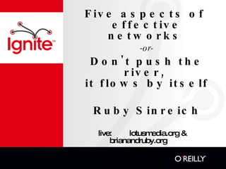 Five aspects of  effective networks   -or- Don't push the river,  it flows by itself Ruby Sinreich live:  lotusmedia.org &  brianandruby.org play:  OrangePolitics.org work:  HASTAC.org 