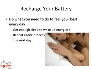 Recharge Your Battery
• Do what you need to do to feel your best
  every day
  – Get enough sleep to wake up energized
  – Repeat entire process
    the next day
 