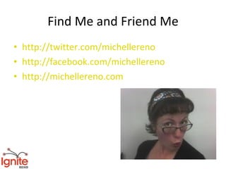 Find Me and Friend Me
• http://twitter.com/michellereno
• http://facebook.com/michellereno
• http://michellereno.com
 