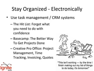 Stay Organized - Electronically
• Use task management / CRM systems
  – The Hit List: Forget what
    you need to do with
    confidence
  – Basecamp: The Better Way
    To Get Projects Done
  – Creative Pro Office: Project
    Management, Time
    Tracking, Invoicing, Quotes
 
