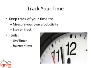 Track Your Time
• Keep track of your time to:
  – Measure your own productivity
  – Stay on track
• Tools:
  – LiveTimer
  – fourteenDayz
 