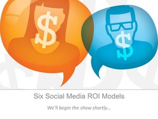 Six Social Media ROI Models
     We’ll begin show shortly…
 