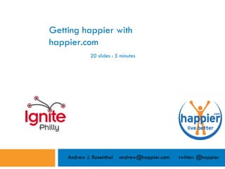 Getting happier with happier.com Andrew J. Rosenthal  andrew@happier.com  twitter: @happier 20 slides : 5 minutes 