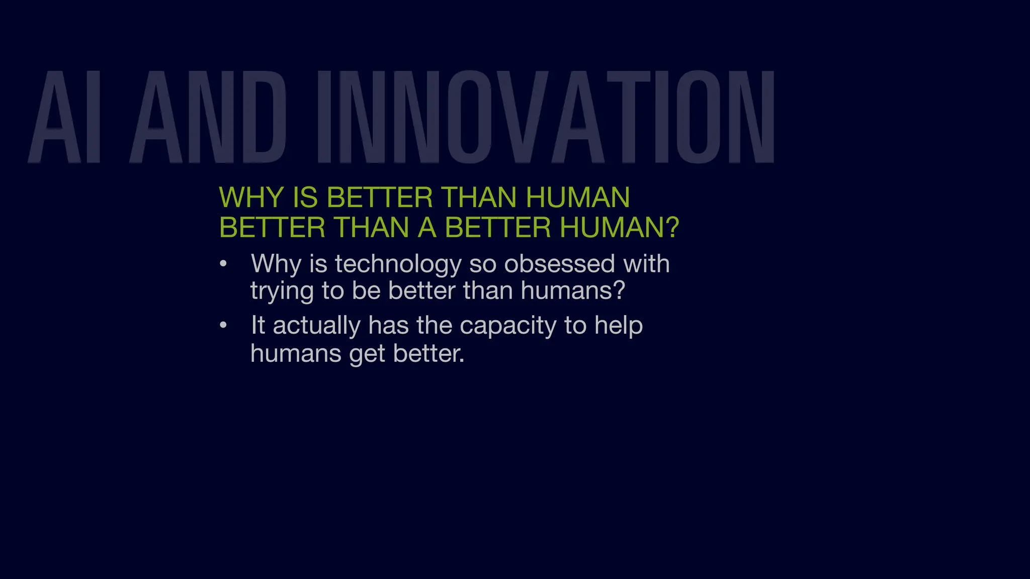 AI AND INNOVATION
WHY IS BETTER THAN HUMAN
BETTER THAN A BETTER HUMAN?
• Why is technology so obsessed with
trying to be better than humans?
• It actually has the capacity to help
humans get better.
 