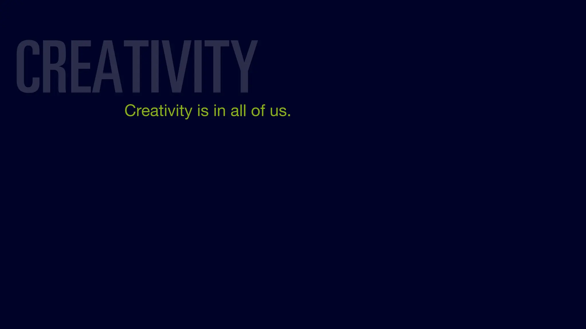Creativity is in all of us.
CREATIVITY
 
