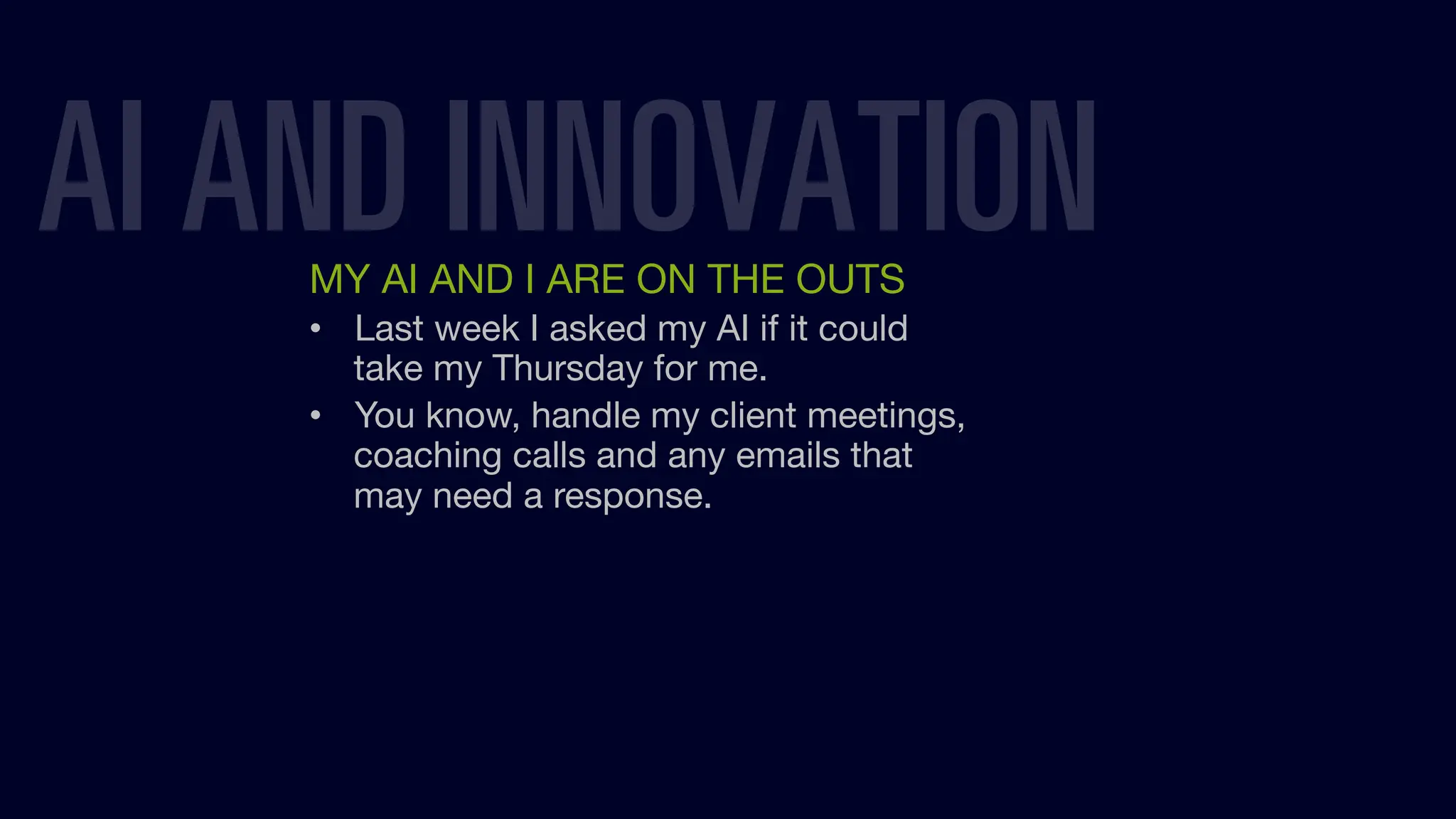 MY AI AND I ARE ON THE OUTS
• Last week I asked my AI if it could
take my Thursday for me.
• You know, handle my client meetings,
coaching calls and any emails that
may need a response.
AI AND INNOVATION
 