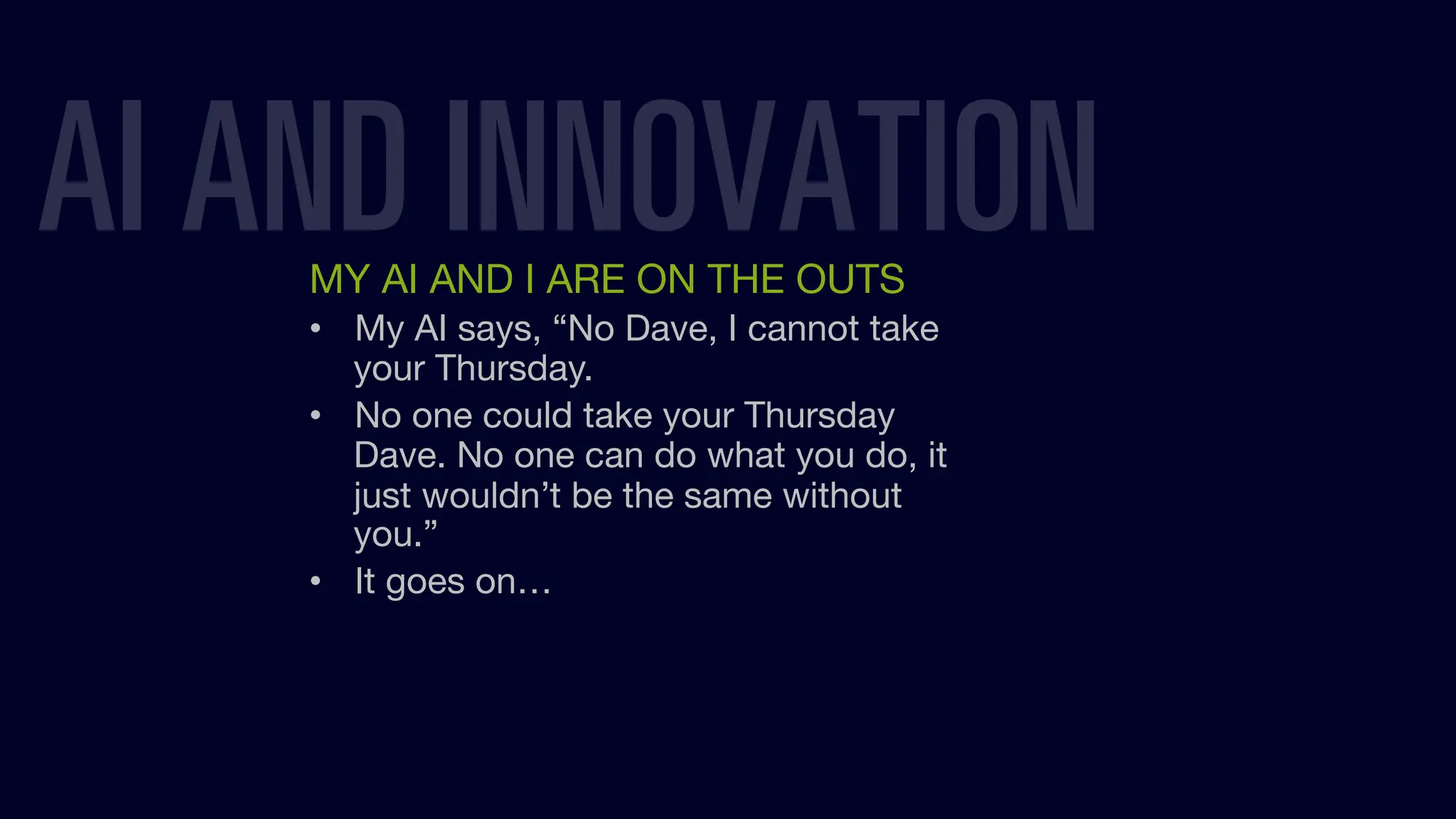 MY AI AND I ARE ON THE OUTS
• My AI says, “No Dave, I cannot take
your Thursday.
• No one could take your Thursday
Dave. No one can do what you do, it
just wouldn’t be the same without
you.”
• It goes on…
AI AND INNOVATION
 